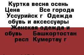 Куртка весна осень › Цена ­ 500 - Все города, Уссурийск г. Одежда, обувь и аксессуары » Женская одежда и обувь   . Башкортостан респ.,Кумертау г.